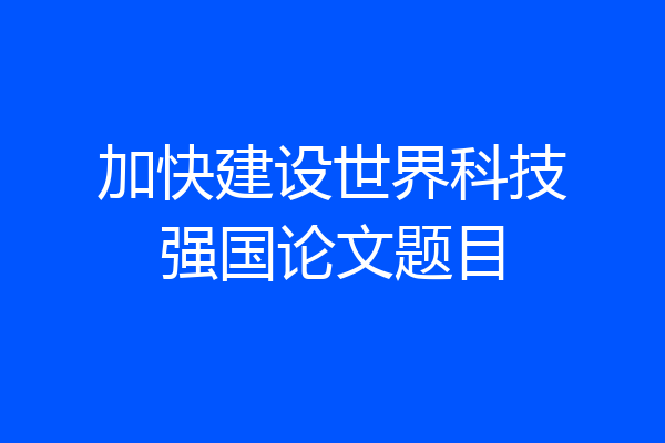 加快建设世界科技强国论文题目