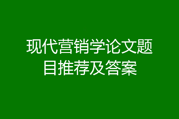 现代营销学论文题目推荐及答案
