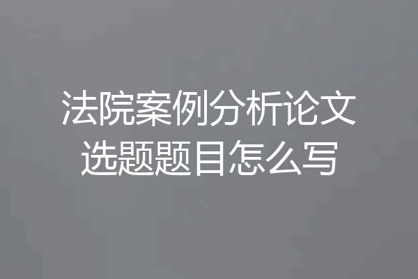法院案例分析论文选题题目怎么写