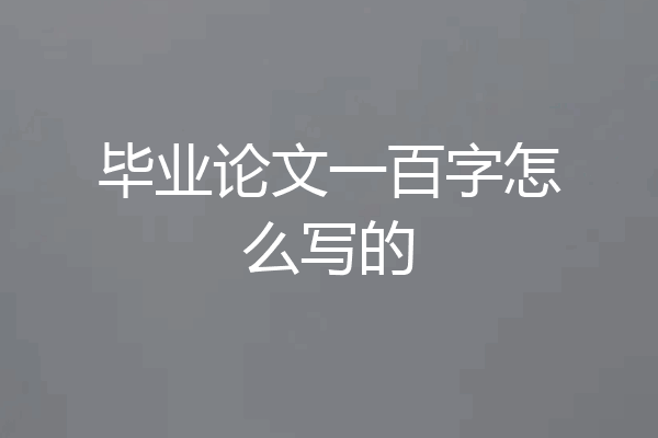 毕业论文一百字怎么写的