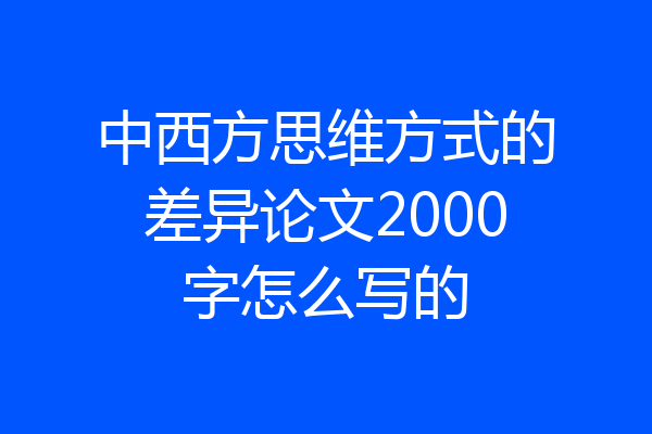 中西方思维方式的差异论文2000字怎么写的