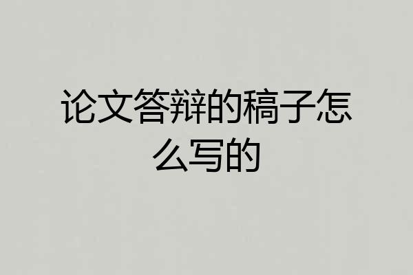 论文答辩的稿子怎么写的
