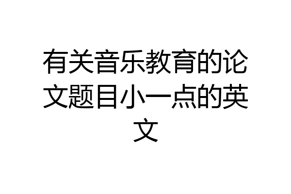 有关音乐教育的论文题目小一点的英文