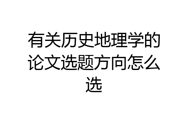 有关历史地理学的论文选题方向怎么选