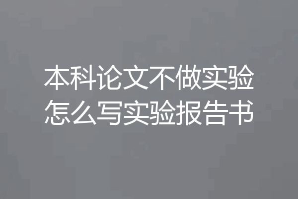 本科论文不做实验怎么写实验报告书