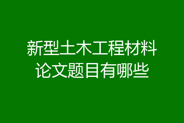 新型土木工程材料论文题目有哪些