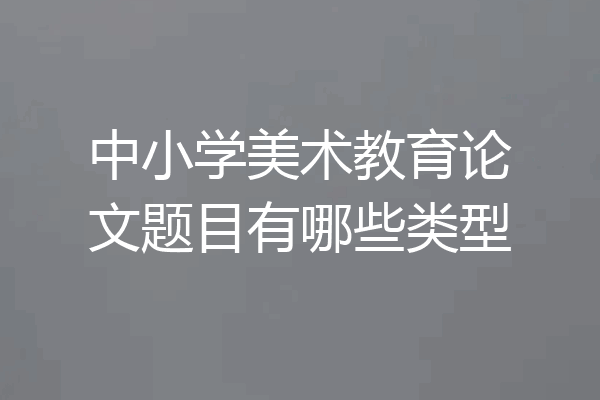 中小学美术教育论文题目有哪些类型