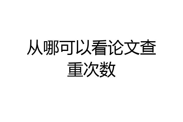 从哪可以看论文查重次数