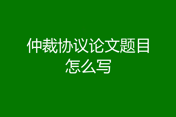 仲裁协议论文题目怎么写