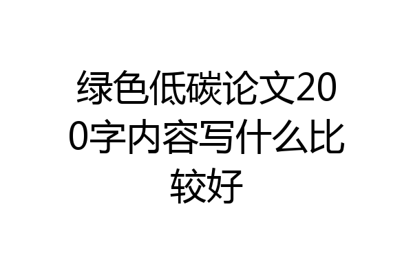 绿色低碳论文200字内容写什么比较好