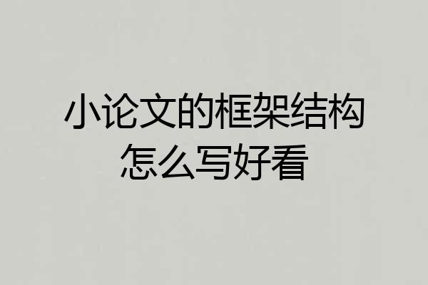 小论文的框架结构怎么写好看
