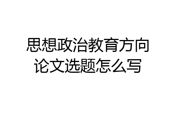思想政治教育方向论文选题怎么写