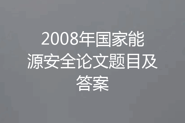 2008年国家能源安全论文题目及答案