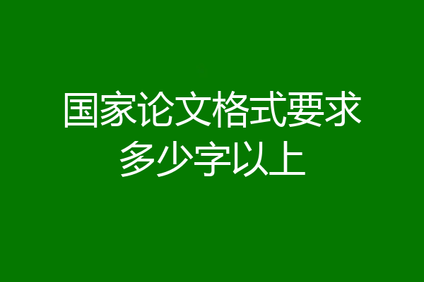 国家论文格式要求多少字以上