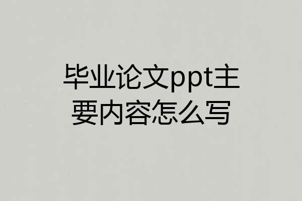 毕业论文ppt主要内容怎么写