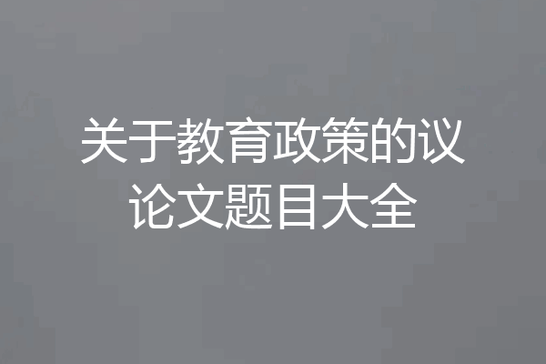 关于教育政策的议论文题目大全