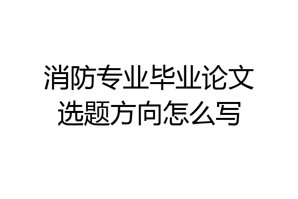 消防专业毕业论文选题方向怎么写
