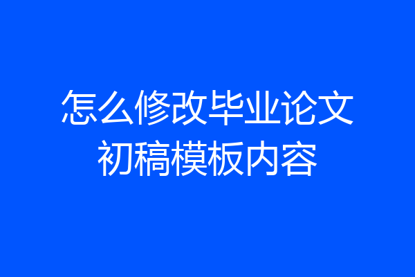 怎么修改毕业论文初稿模板内容