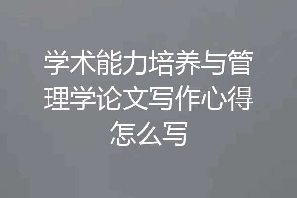 学术能力培养与管理学论文写作心得怎么写
