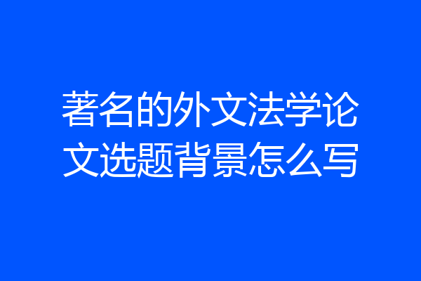 著名的外文法学论文选题背景怎么写