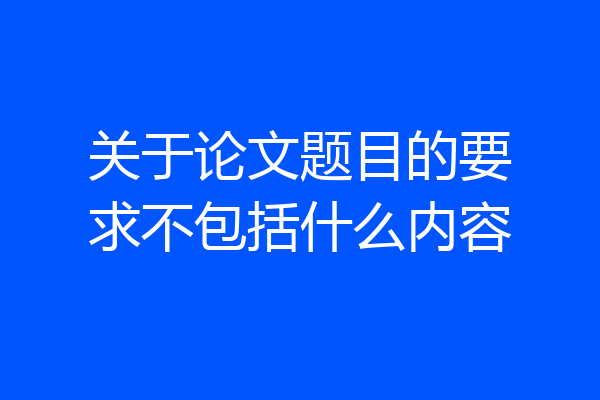 关于论文题目的要求不包括什么内容