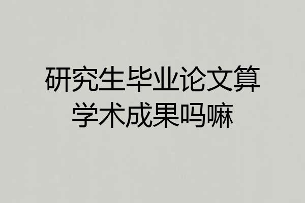 研究生毕业论文算学术成果吗嘛