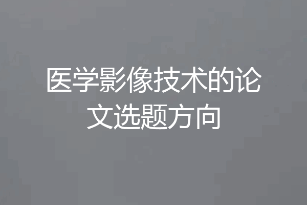 医学影像技术的论文选题方向
