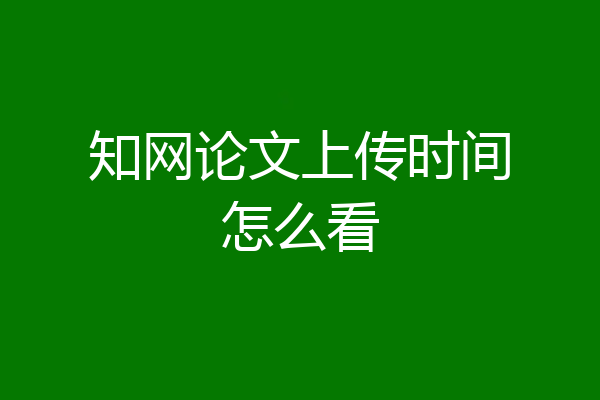 知网论文上传时间怎么看