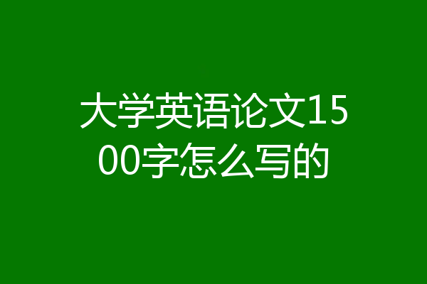 大学英语论文1500字怎么写的
