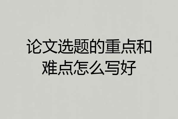 论文选题的重点和难点怎么写好