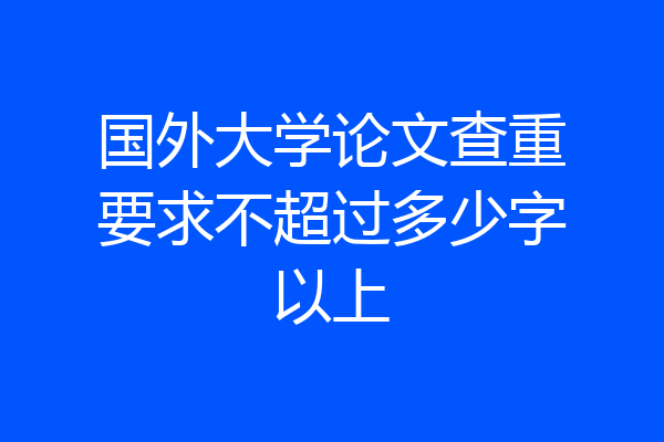 国外大学论文查重要求不超过多少字以上