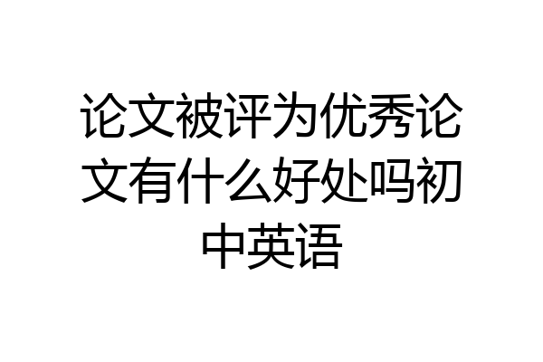 论文被评为优秀论文有什么好处吗初中英语