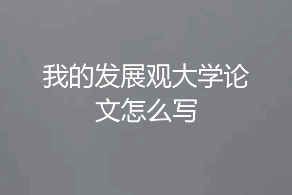 我的发展观大学论文怎么写