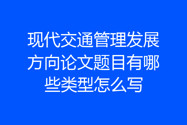 现代交通管理发展方向论文题目有哪些类型怎么写