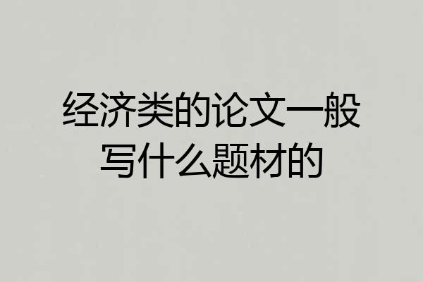 经济类的论文一般写什么题材的