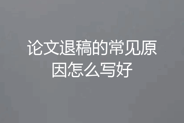 论文退稿的常见原因怎么写好