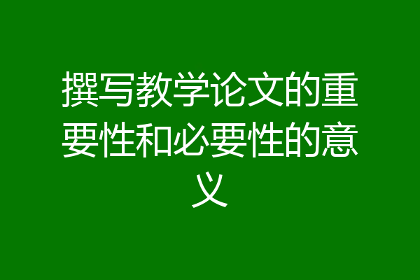 撰写教学论文的重要性和必要性的意义