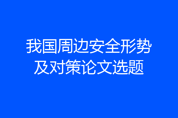 我国周边安全形势及对策论文选题