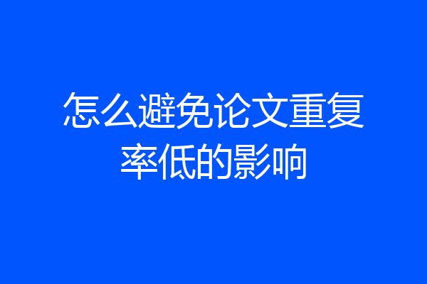 怎么避免论文重复率低的影响