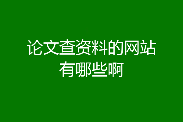 论文查资料的网站有哪些啊