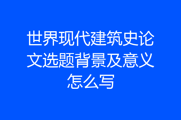 世界现代建筑史论文选题背景及意义怎么写