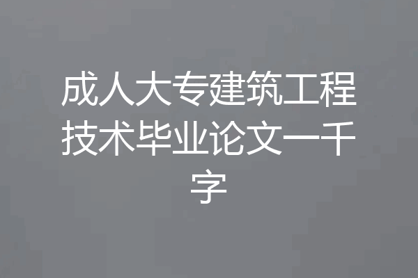 成人大专建筑工程技术毕业论文一千字