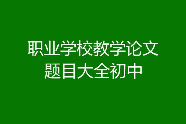 职业学校教学论文题目大全初中