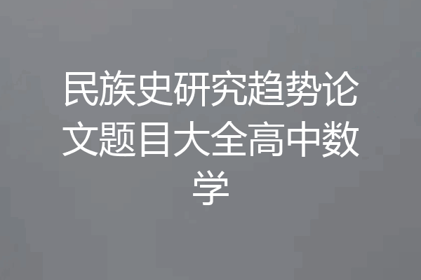 民族史研究趋势论文题目大全高中数学