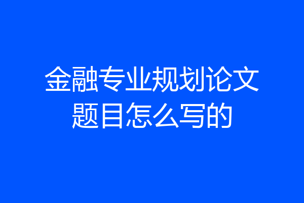 金融专业规划论文题目怎么写的