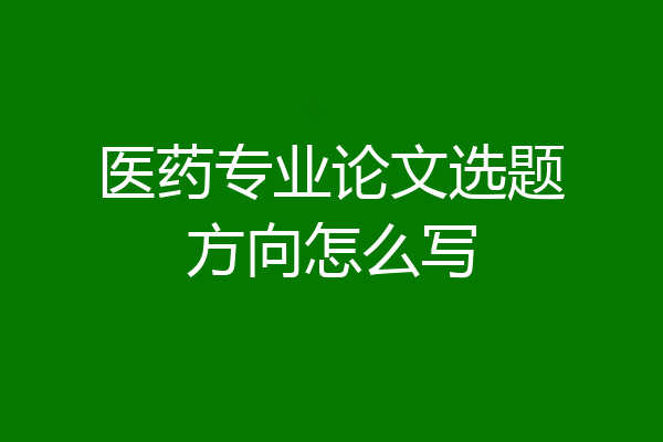 医药专业论文选题方向怎么写