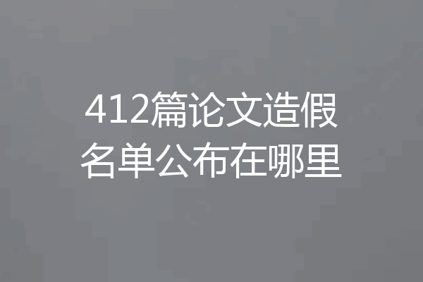412篇论文造假名单公布在哪里