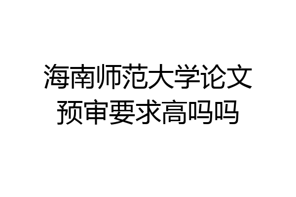 海南师范大学论文预审要求高吗吗