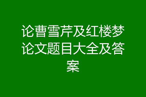 论曹雪芹及红楼梦论文题目大全及答案