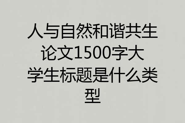 人与自然和谐共生论文1500字大学生标题是什么类型